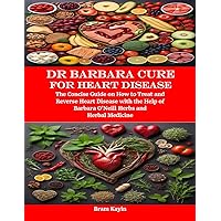 Dr Barbara Cure for Heart Disease: The Concise Guide on How to Treat and Reverse Heart Disease with the Help of Barbara O’Neill Herbs and Herbal Medicine Dr Barbara Cure for Heart Disease: The Concise Guide on How to Treat and Reverse Heart Disease with the Help of Barbara O’Neill Herbs and Herbal Medicine Kindle Paperback