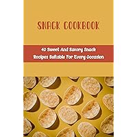 Snack Cookbook: 40 Sweet And Savory Snack Recipes Suitable For Every Occasion