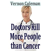Why and How Doctors Kill More People Than Cancer Why and How Doctors Kill More People Than Cancer Kindle