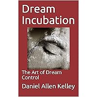 Dream Incubation: The Art of Dream Control (The Lucidity Scrolls Book 6)