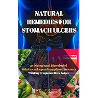 NATURAL REMEDIES FOR STOMACH ULCERS: An Evidence-based, Science-backed, Holistic natural approach to peptic ulcer treatments; With Easy to Implement Home Recipes. NATURAL REMEDIES FOR STOMACH ULCERS: An Evidence-based, Science-backed, Holistic natural approach to peptic ulcer treatments; With Easy to Implement Home Recipes. Kindle Hardcover Paperback