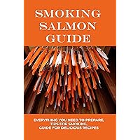 Smoking Salmon Guide: Everything You Need To Prepare, Tips For Smoking, Guide For Delicious Recipes
