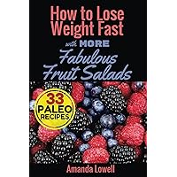 How to Lose Weight Fast with More Fabulous Fruit Salads: 33 Paleo Recipes (Amanda Lowell's Paleo Recipes for Weight Loss Book 10) How to Lose Weight Fast with More Fabulous Fruit Salads: 33 Paleo Recipes (Amanda Lowell's Paleo Recipes for Weight Loss Book 10) Kindle Paperback