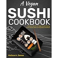 A Vegan Sushi Cookbook: Discover the Art of Vegan Sushi Making, From Classic Rolls to Innovative Creations A Vegan Sushi Cookbook: Discover the Art of Vegan Sushi Making, From Classic Rolls to Innovative Creations Kindle Hardcover Paperback