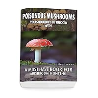 Poisonous Mushrooms You Shouldn't Be Tricked With: A Must Have Book For Mushroom Hunting: (Mushroom Farming, Edible Mushrooms) Poisonous Mushrooms You Shouldn't Be Tricked With: A Must Have Book For Mushroom Hunting: (Mushroom Farming, Edible Mushrooms) Kindle Paperback