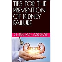 TIPS FOR THE PREVENTION OF KIDNEY FAILURE TIPS FOR THE PREVENTION OF KIDNEY FAILURE Kindle Paperback