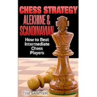 Chess Strategy Alekhine & Scandinavian: How to Beat Intermediate Chess Players (Sawyer Chess Strategy Book 13)