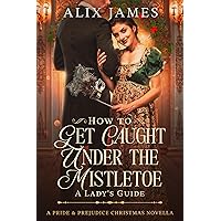 How To Get Caught Under the Mistletoe: A Lady's Guide: A Pride & Prejudice Christmas Novella (Christmas With Darcy and Elizabeth) How To Get Caught Under the Mistletoe: A Lady's Guide: A Pride & Prejudice Christmas Novella (Christmas With Darcy and Elizabeth) Kindle