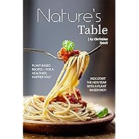 Nature's Table: Plant-Based Recipes – For a Healthier, Happier You! Kick-Start the New Year with a Plant-Based Diet! Nature's Table: Plant-Based Recipes – For a Healthier, Happier You! Kick-Start the New Year with a Plant-Based Diet! Kindle Paperback
