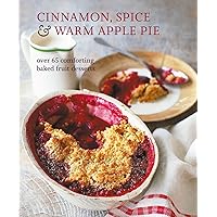 Cinnamon, Spice & Warm Apple Pie: Over 65 comforting baked fruit desserts
