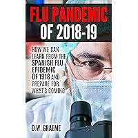 Flu Pandemic of 2018-2019: How Can We Learn From the Spanish Flu Epidemic of 1918 and Prepare for What’s Coming Flu Pandemic of 2018-2019: How Can We Learn From the Spanish Flu Epidemic of 1918 and Prepare for What’s Coming Kindle Audible Audiobook Paperback
