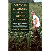 Colonial Migrants at the Heart of Empire: Puerto Rican Workers on U.S. Farms (American Crossroads) (Volume 57) Colonial Migrants at the Heart of Empire: Puerto Rican Workers on U.S. Farms (American Crossroads) (Volume 57) Paperback Kindle Hardcover