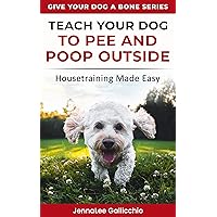 Teach Your Dog to Pee and Poop Outside: Housetraining Made Easy (Give Your Dog A Bone Series Book 2)