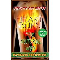 How To Get Rid Of Heartburn: The Natural Way (The Way To Better Digestion Book 1) How To Get Rid Of Heartburn: The Natural Way (The Way To Better Digestion Book 1) Kindle