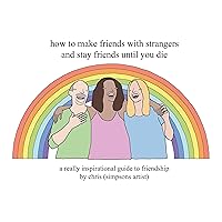 How to Make Friends With Strangers and Stay Friends Until You Die: A Really Inspirational Guide to Friendship How to Make Friends With Strangers and Stay Friends Until You Die: A Really Inspirational Guide to Friendship Hardcover Kindle