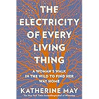 The Electricity of Every Living Thing: A Woman’s Walk In The Wild To Find Her Way Home The Electricity of Every Living Thing: A Woman’s Walk In The Wild To Find Her Way Home Paperback Audible Audiobook Kindle