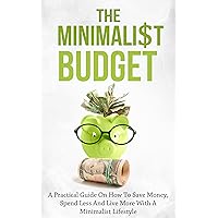 The Minimalist Budget: A Practical Guide On How To Save Money, Spend Less And Live More With A Minimalist Lifestyle The Minimalist Budget: A Practical Guide On How To Save Money, Spend Less And Live More With A Minimalist Lifestyle Kindle Audible Audiobook Paperback