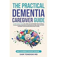 The Practical Dementia Caregiver Guide: A Doctor’s View on How to Overcome Behavioral Challenges, Enhance Communication, and Access Support While Ensuring Self-Care. Daily Blueprint for Busy Families The Practical Dementia Caregiver Guide: A Doctor’s View on How to Overcome Behavioral Challenges, Enhance Communication, and Access Support While Ensuring Self-Care. Daily Blueprint for Busy Families Kindle Paperback Hardcover