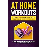 At Home Workouts: The Complete Guide on How to Lose Fat and Get Toned at Home: At Home, No Equipment, Bodyweight Exercises and Workout Plans, Anytime At Home Workouts: The Complete Guide on How to Lose Fat and Get Toned at Home: At Home, No Equipment, Bodyweight Exercises and Workout Plans, Anytime Kindle Audible Audiobook Paperback