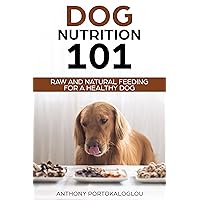 Dog Nutrition 101: Raw And Natural Feeding for a Healthy Dog (Dog Nutrition Needs and Facts) Dog Nutrition 101: Raw And Natural Feeding for a Healthy Dog (Dog Nutrition Needs and Facts) Kindle Hardcover Paperback