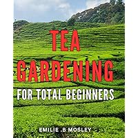 Tea Gardening For Total Beginners: Discover the Secrets of Growing and Brewing Your Own Premium Tea at Home - A Perfect Gift for Tea Lovers and Hobbyists!