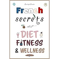 French Secrets about Diet, Fitness & Wellness (Like The French Book 1) French Secrets about Diet, Fitness & Wellness (Like The French Book 1) Kindle Paperback