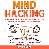 Mind Hacking: How to Unleash the Full Potential of Your Brain to Achieve Anything You Want : Unlock the Secrets of Your Brain and Become the Director of Your Own Life Mind Hacking: How to Unleash the Full Potential of Your Brain to Achieve Anything You Want : Unlock the Secrets of Your Brain and Become the Director of Your Own Life Audible Audiobook Kindle Paperback