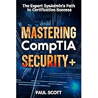 Mastering CompTIA Security+: The Expert SysAdmin's Path to Certification Success | 2024 Edition | Includes Real-World Scenarios & Practice Tests Mastering CompTIA Security+: The Expert SysAdmin's Path to Certification Success | 2024 Edition | Includes Real-World Scenarios & Practice Tests Kindle Paperback Hardcover
