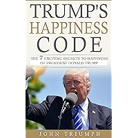 TRUMP'S HAPPINESS CODE: The 7 Exciting Secrets to Happiness of President Donald Trump TRUMP'S HAPPINESS CODE: The 7 Exciting Secrets to Happiness of President Donald Trump Kindle Paperback