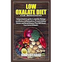 LOW OXALATE DIET FOR BEGINNERS: Comprehensive guide to Quickly Manage and Reduce Inflammation, Prevent Kidney Stones and Renal Disease That Will Boost Your General Health. LOW OXALATE DIET FOR BEGINNERS: Comprehensive guide to Quickly Manage and Reduce Inflammation, Prevent Kidney Stones and Renal Disease That Will Boost Your General Health. Kindle Paperback