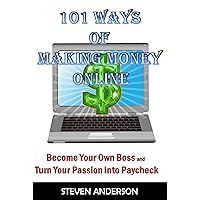 101 Ways of Making Money Online: Become Your Own Boss And Turn Your Passion Into Paycheck