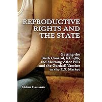 Reproductive Rights and the State: Getting the Birth Control, RU-486, and Morning-After Pills and the Gardasil Vaccine to the U.S. Market (Reproductive Rights and Policy) Reproductive Rights and the State: Getting the Birth Control, RU-486, and Morning-After Pills and the Gardasil Vaccine to the U.S. Market (Reproductive Rights and Policy) Kindle Hardcover