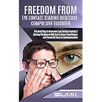 FREEDOM FROM EYE CONTACT STARING OBSESSIVE COMPUlSIVE DISORDER: The Best Way To Overcome Eye Contact Anxiety & Staring/ Peripheral OCD And To Have A Confidence And Powerful Voice In Communication