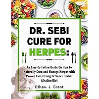 DR. SEBI CURE FOR HERPES: An Easy-to-Follow Guide On How To Naturally Cure and Manage Herpes with Proven Facts Using Dr Sebi's Herbal Alkaline Diet DR. SEBI CURE FOR HERPES: An Easy-to-Follow Guide On How To Naturally Cure and Manage Herpes with Proven Facts Using Dr Sebi's Herbal Alkaline Diet Kindle Hardcover Paperback