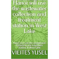 Hanoi will use the wastewater collection and treatment station in West Lake: Hanoi will use the wastewater collection and treatment station in West Lake