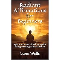 Radiant Affirmations for Beginners: 750+ Statements of Well-Being for Energy Healing and Meditation Radiant Affirmations for Beginners: 750+ Statements of Well-Being for Energy Healing and Meditation Kindle Paperback