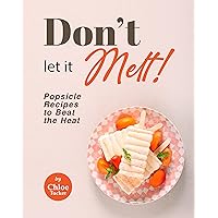 Don't Let It Melt!: Popsicle Recipes to Beat the Heat Don't Let It Melt!: Popsicle Recipes to Beat the Heat Kindle Paperback