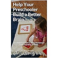Help Your Preschooler Build a Better Brain: A Complete Guide to Doing Montessori Early Learning at Home Help Your Preschooler Build a Better Brain: A Complete Guide to Doing Montessori Early Learning at Home Kindle Paperback