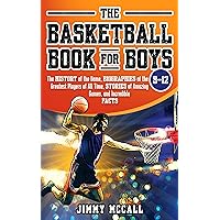 The Basketball Book for Boys 9-12: The History of the Game, Biographies of the Greatest Players of All Time, Stories of Amazing Games, and Incredible Facts