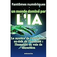 Fantômes numériques : un monde dominé par l'IA: Le mystère de l'intelligence au-delà de l'humanité : l'humanité en voie de disparition (French Edition)
