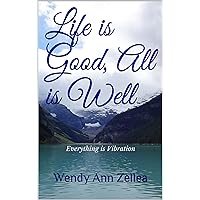 Life is Good, All is Well: Everything is Vibration Life is Good, All is Well: Everything is Vibration Kindle