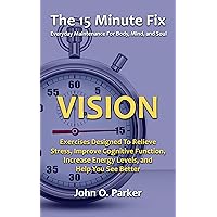 The 15 Minute Fix: VISION: Eye Exercises Designed To Relieve Stress, Improve Cognitive Function, Increase Energy Levels, and Help You See Better The 15 Minute Fix: VISION: Eye Exercises Designed To Relieve Stress, Improve Cognitive Function, Increase Energy Levels, and Help You See Better Kindle Paperback