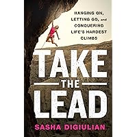Take the Lead: Hanging On, Letting Go, and Conquering Life's Hardest Climbs Take the Lead: Hanging On, Letting Go, and Conquering Life's Hardest Climbs Hardcover Audible Audiobook Kindle