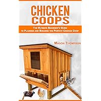 Chicken Coops: The Ultimate Beginner’s Guide to Planning and Building the Perfect Chicken Coop (Chicken Coop Plans, Raising Backyard Chickens,Chicken Coops for Beginners) Chicken Coops: The Ultimate Beginner’s Guide to Planning and Building the Perfect Chicken Coop (Chicken Coop Plans, Raising Backyard Chickens,Chicken Coops for Beginners) Kindle Paperback