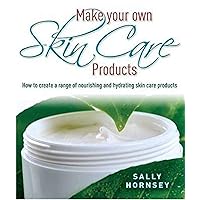 Make Your Own Skin Care Products: How to Create a Range of Nourishing and Hydrating Skin Care Products Make Your Own Skin Care Products: How to Create a Range of Nourishing and Hydrating Skin Care Products Kindle Paperback