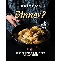What's for Dinner?: Beef Recipes to Keep You Full at Night What's for Dinner?: Beef Recipes to Keep You Full at Night Kindle Paperback