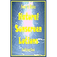 How to Make Natural Sunscreen Lotions (How to Make Natural Skin Care Products) How to Make Natural Sunscreen Lotions (How to Make Natural Skin Care Products) Kindle Paperback