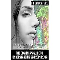 The Beginner's Guide to Understanding Schizophrenia: All the latest on symptoms, causes, and treatment in plain language for people in a hurry The Beginner's Guide to Understanding Schizophrenia: All the latest on symptoms, causes, and treatment in plain language for people in a hurry Kindle Paperback