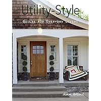 Utility-Style Quilts for Everyday Living (Landauer) 12 Beautiful, Functional Projects from Table Runners to Queen-Size, with Patterns, Skill-Building Tips, & Finishing Techniques (Scrap Your Stash) Utility-Style Quilts for Everyday Living (Landauer) 12 Beautiful, Functional Projects from Table Runners to Queen-Size, with Patterns, Skill-Building Tips, & Finishing Techniques (Scrap Your Stash) Paperback Kindle
