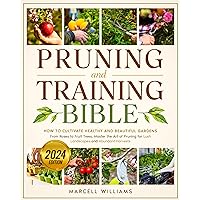 Pruning and Training Bible: How to Cultivate Healthy and Beautiful Gardens | From Roses to Fruit Trees, Master the Art of Pruning for Lush Landscapes and Abundant Harvests Pruning and Training Bible: How to Cultivate Healthy and Beautiful Gardens | From Roses to Fruit Trees, Master the Art of Pruning for Lush Landscapes and Abundant Harvests Kindle Paperback